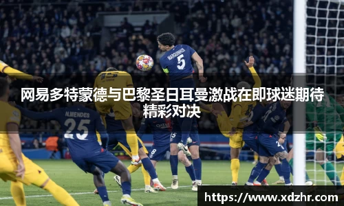 熊猫体育网易多特蒙德与巴黎圣日耳曼激战在即球迷期待精彩对决