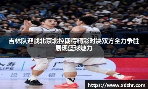 熊猫体育吉林队迎战北京北控期待精彩对决双方全力争胜展现篮球魅力