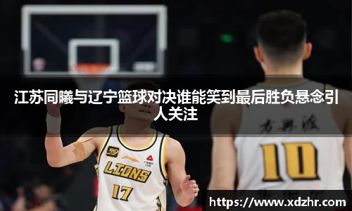 熊猫体育江苏同曦与辽宁篮球对决谁能笑到最后胜负悬念引人关注