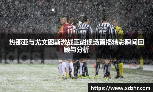 熊猫体育热那亚与尤文图斯激战正酣现场直播精彩瞬间回顾与分析